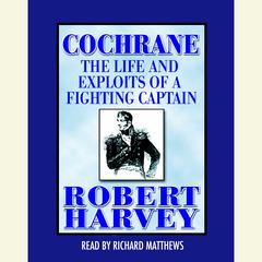 Cochrane: The Life and Exploits of a Fighting Captain Audiobook, by Robert Harvey