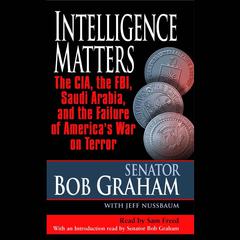 Intelligence Matters: The CIA, the FBI, Saudi Arabia, and the Failure of America's War on Terror Audiobook, by Bob Graham