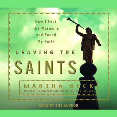 Leaving the Saints: How I Lost the Mormons and Found My Faith Audiobook, by Martha Beck