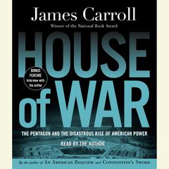 House of War: The Pentagon and the Disastrous Rise of American Power Audiobook, by James Carroll