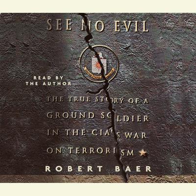 See No Evil: The True Story of a Ground Soldier in the CIA's War on Terrorism Audiobook, by Robert Baer