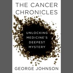 The Cancer Chronicles: Unlocking Medicine's Deepest Mystery Audiobook, by George Johnson