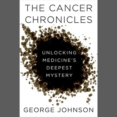 The Cancer Chronicles: Unlocking Medicines Deepest Mystery Audiobook, by George Johnson