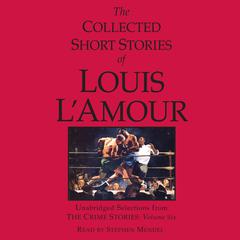 The Collected Short Stories of Louis LAmour: Unabridged Selections from the Crime Stories: Volume 6: The Crime Stories Audiobook, by Louis L’Amour
