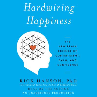 Hardwiring Happiness: The New Brain Science of Contentment, Calm, and Confidence Audiobook, by Rick Hanson