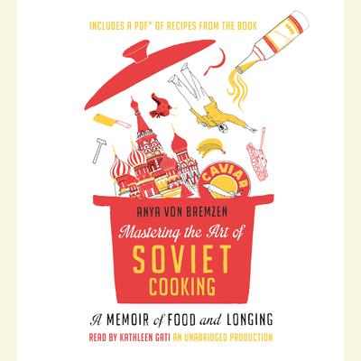 Mastering the Art of Soviet Cooking: A Memoir of Food and Longing Audiobook, by Anya von Bremzen