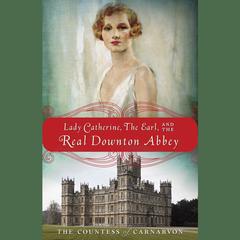 Lady Catherine, the Earl, and the Real Downton Abbey Audiobook, by The Countess of Carnarvon