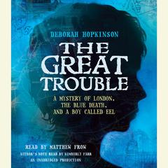 The Great Trouble: A Mystery of London, the Blue Death, and a Boy Called Eel Audiobook, by Deborah Hopkinson