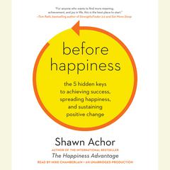 Before Happiness: The 5 Hidden Keys to Achieving Success, Spreading Happiness, and Sustaining Positive Change Audiobook, by Shawn Achor