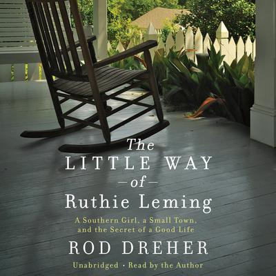 The Little Way of Ruthie Leming: A Southern Girl, a Small Town, and the Secret of a Good Life Audiobook, by Rod Dreher
