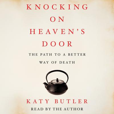 Knocking on Heaven's Door: The Path to a Better Way of Death Audiobook, by Katy Butler