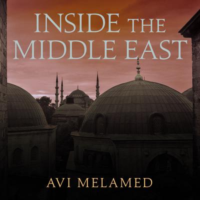 Inside the Middle East: Making Sense of the Most Dangerous and Complicated Region on Earth Audiobook, by Avi Melamed