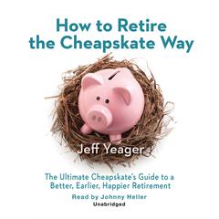 How to Retire the Cheapskate Way: The Ultimate Cheapskate’s Guide to a Better, Earlier, Happier Retirement Audiobook, by Jeff Yeager