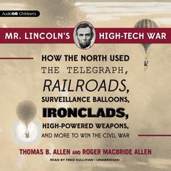 Mr. Lincoln’s High-Tech War: How the North Used the Telegraph, Railroads, Surveillance Balloons, Ironclads, High-Powered Weapons, and More to Win the Civil War Audiobook, by Thomas B. Allen