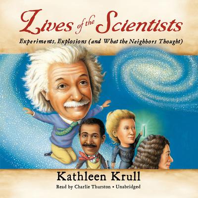 Lives of the Scientists: Experiments, Explosions (and What the Neighbors Thought) Audiobook, by Kathleen Krull