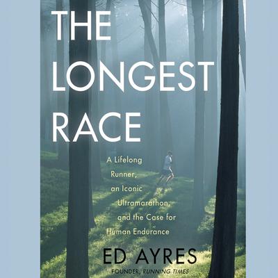 The Longest Race: A Lifelong Runner, an Iconic Ultramarathon, and the Case for Human Endurance Audiobook, by Ed Ayres
