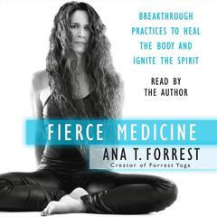 Fierce Medicine: Breakthrough Practices to Heal the Body and Ignite the Spirit Audiobook, by Ana T. Forrest
