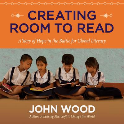 Creating Room to Read: A Story of Hope in the Battle for Global Literacy Audiobook, by John Wood