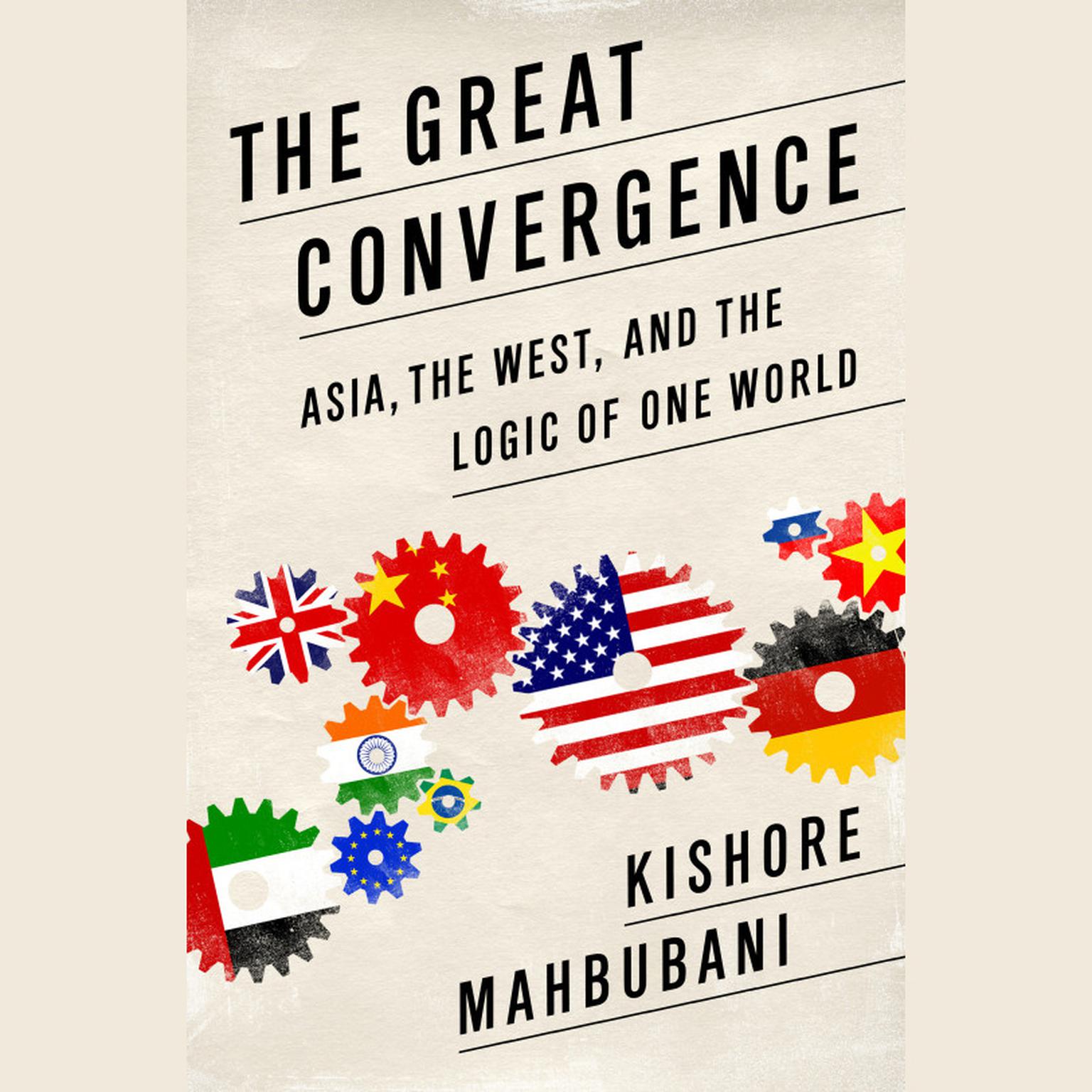 The Great Convergence: Asia, the West, and the Logic of One World Audiobook, by Kishore Mahbubani