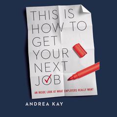 This Is How to Get Your Next Job: An Inside Look at What Employers Really Want Audiobook, by Andrea Kay