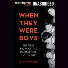 When They Were Boys: The True Story of the Beatles' Rise to the Top Audiobook, by Larry Kane