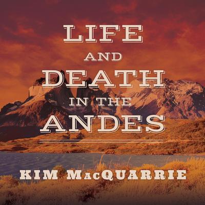 Life and Death in the Andes: On the Trail of Bandits, Heroes, and Revolutionaries Audiobook, by Kim MacQuarrie
