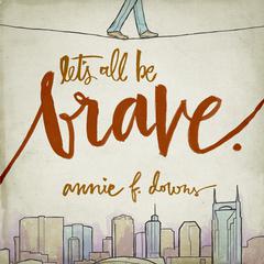 Lets All Be Brave: Living Life with Everything You Have Audiobook, by Annie F. Downs