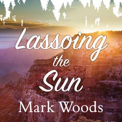 Lassoing the Sun: A Year in Americas National Parks Audiobook, by Mark Woods