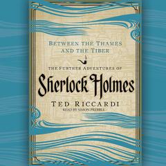Between the Thames and the Tiber: The Further Adventures of Sherlock Holmes in Britain and the Italian Peninsula Audiobook, by Ted Riccardi