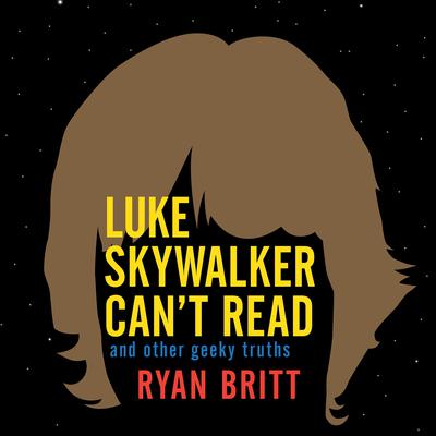 Luke Skywalker Cant Read: And Other Geeky Truths Audiobook, by Ryan Britt