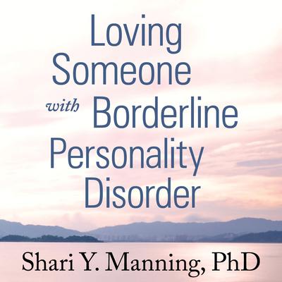 Loving Someone with Borderline Personality Disorder: How to Keep Out-of-Control Emotions from Destroying Your Relationship Audiobook, by Shari Y. Manning