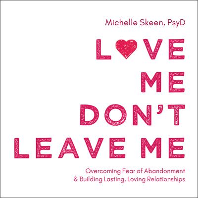 Love Me, Don't Leave Me: Overcoming Fear of Abandonment and Building Lasting, Loving Relationships Audiobook, by 