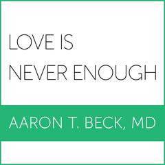 Love Is Never Enough: How Couples Can Overcome Misunderstandings, Resolve Conflicts, and Solve Relationship Problems Through Cognitive Therapy Audiobook, by Aaron T. Beck