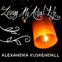 Loving My Actual Life: An Experiment in Relishing Whats Right in Front of Me Audiobook, by Alexandra Kuykendall