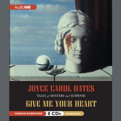 Give Me Your Heart: Tales of Mystery and Suspense Audiobook, by Joyce Carol Oates
