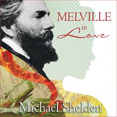 Melville in Love: The Secret Life of Herman Melville and the Muse of Moby-dick Audiobook, by Michael Shelden