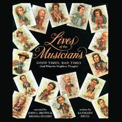 Lives of the Musicians: Good Times, Bad Times (and What the Neighbors Thought) Audiobook, by Kathleen Krull