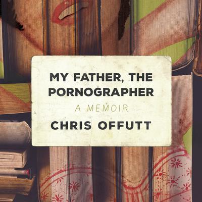 My Father, the Pornographer: A Memoir Audiobook, by Chris Offutt