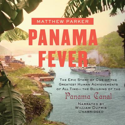 Panama Fever: The Epic Story of the Building of the Panama Canal Audiobook, by Matthew Parker