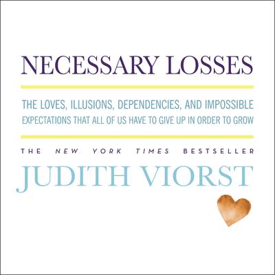 Necessary Losses: The Loves, Illusions, Dependencies, and Impossible Expectations That All of Us Have to Give Up in Order to Grow Audiobook, by Judith Viorst