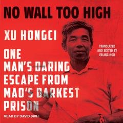 No Wall Too High: One Mans Daring Escape from Maos Darkest Prison Audiobook, by Xu Hongci