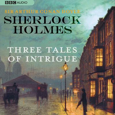 Sherlock Holmes: Three Tales of Intrigue Audiobook, by Arthur Conan Doyle