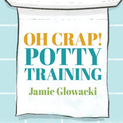 Oh Crap! Potty Training: Everything Modern Parents Need to Know to Do It Once and Do It Right Audiobook, by 