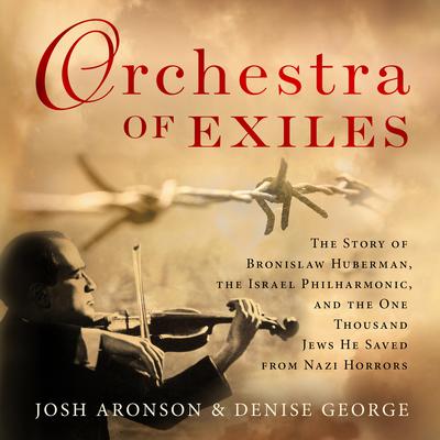 Orchestra of Exiles: The Story of Bronislaw Huberman, the Israel Philharmonic, and the One Thousand Jews He Saved from Nazi Horrors Audiobook, by Josh Aronson