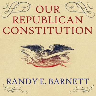 Our Republican Constitution: Securing the Liberty and Sovereignty of We the People Audiobook, by Randy E. Barnett