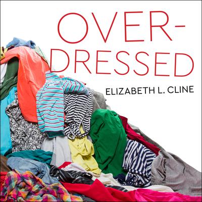 Overdressed: The Shockingly High Cost of Cheap Fashion Audiobook, by Elizabeth L. Cline