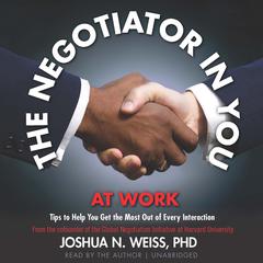 The Negotiator in You: At Work: Tips to Help You Get the Most Out of Every Interaction Audiobook, by Joshua N. Weiss