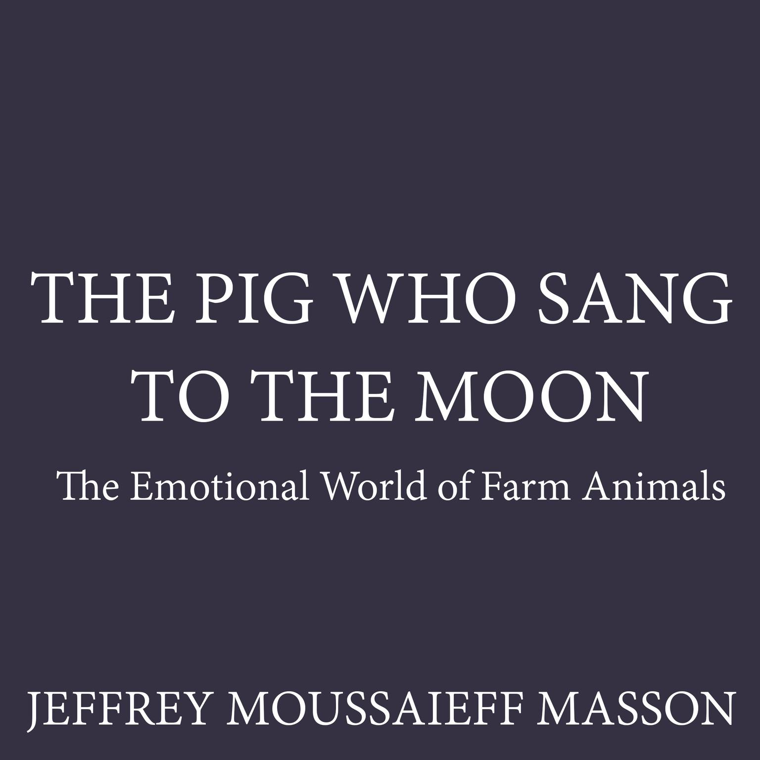 The Pig Who Sang to the Moon: The Emotional World of Farm Animals Audiobook, by Jeffrey Moussaieff  Masson