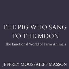 The Pig Who Sang to the Moon: The Emotional World of Farm Animals Audiobook, by Jeffrey Moussaieff  Masson