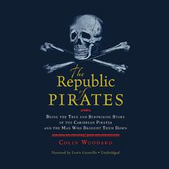 The Republic of Pirates: Being the True and Surprising Story of the Caribbean Pirates and the Man Who Brought Them Down Audiobook, by Colin Woodard